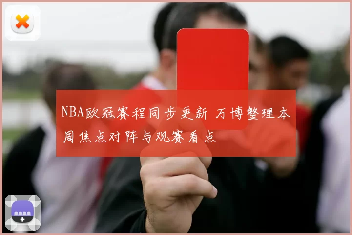 NBA欧冠赛程同步更新 万博整理本周焦点对阵与观赛看点