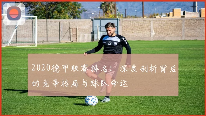 2020德甲联赛排名:深度剖析背后的竞争格局与球队命运