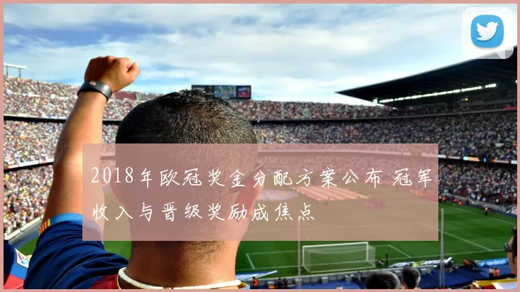 2018年欧冠奖金分配方案公布 冠军收入与晋级奖励成焦点