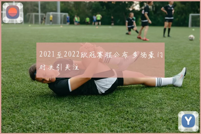 2021至2022欧冠赛程公布 多场豪门对决引关注