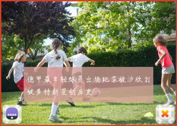 德甲最年轻球员出场纪录被沙欣打破多特新星创历史