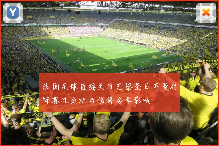 法国足球直播关注巴黎圣日耳曼对阵赛况分析与伤停名单影响