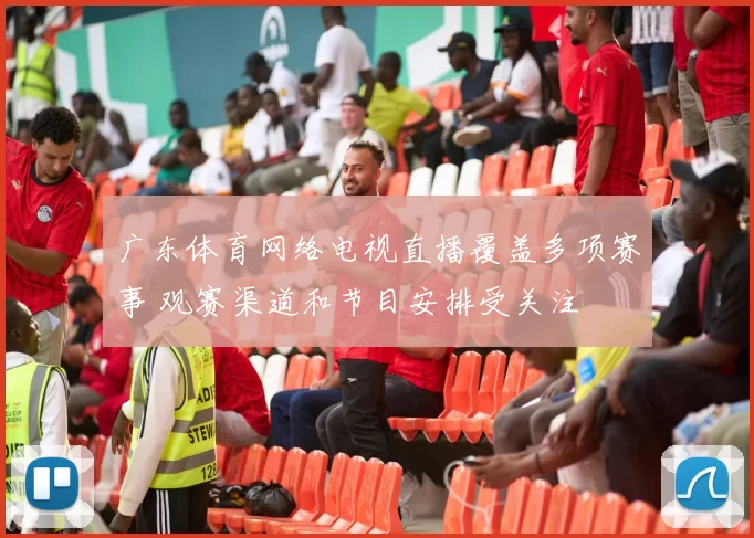 广东体育网络电视直播覆盖多项赛事 观赛渠道和节目安排受关注
