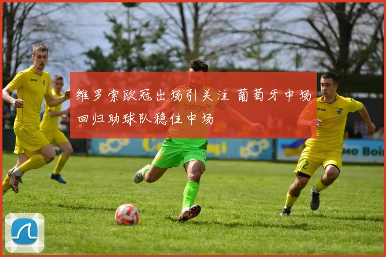 维罗索欧冠出场引关注 葡萄牙中场回归助球队稳住中场