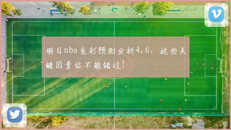 明日nba竞彩预测分析4.6,这些关键因素你不能错过!