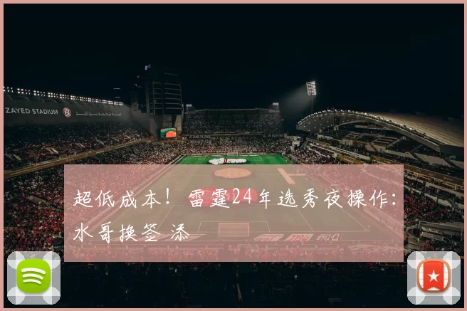 超低成本！雷霆24年选秀夜操作：水哥换签 添