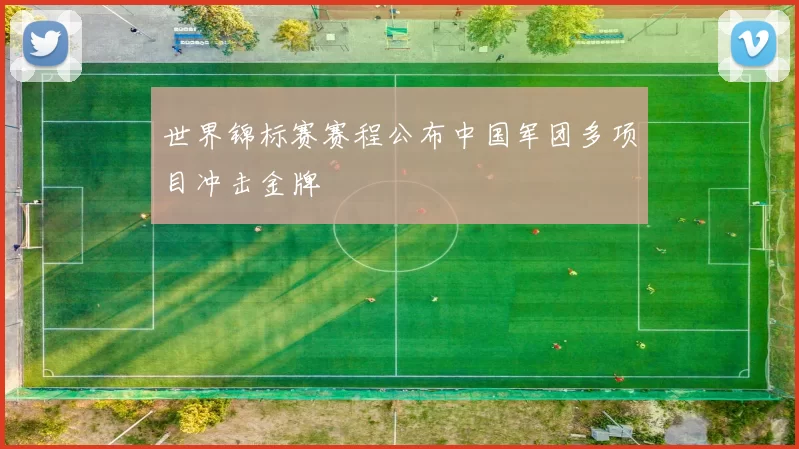 世界锦标赛赛程公布中国军团多项目冲击金牌