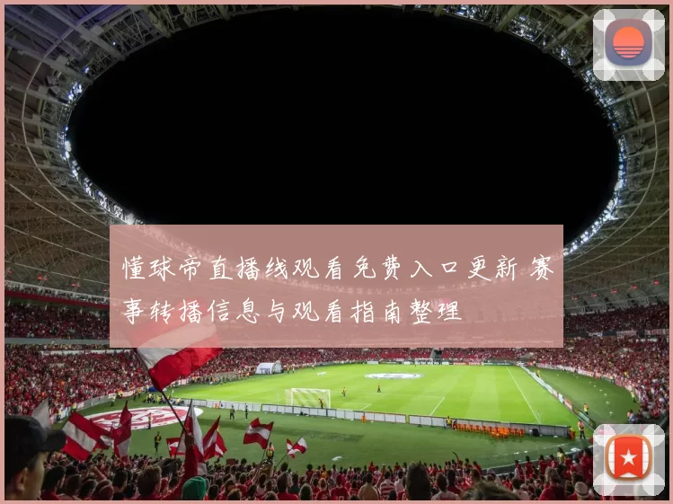 懂球帝直播线观看免费入口更新 赛事转播信息与观看指南整理