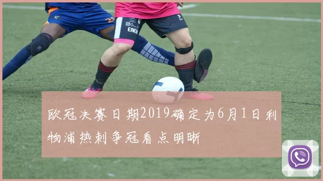 欧冠决赛日期2019确定为6月1日利物浦热刺争冠看点明晰