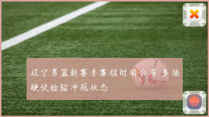 辽宁男篮新赛季赛程时间公布 多场硬仗检验冲冠状态