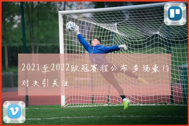 2021至2022欧冠赛程公布 多场豪门对决引关注