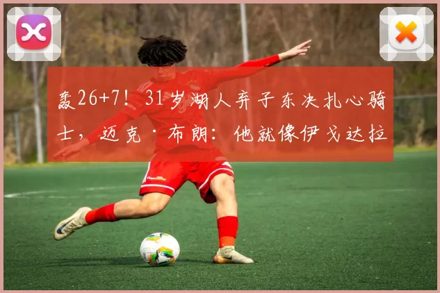 轰26+7！31岁湖人弃子东决扎心骑士，迈克·布朗：他就像伊戈达拉