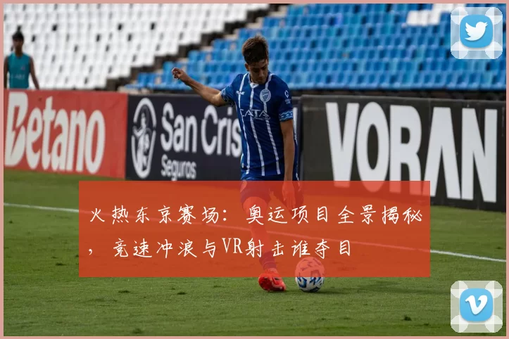 火热东京赛场：奥运项目全景揭秘，竞速冲浪与VR射击谁夺目