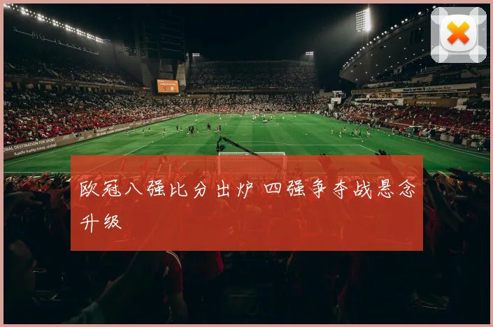 欧冠八强比分出炉 四强争夺战悬念升级