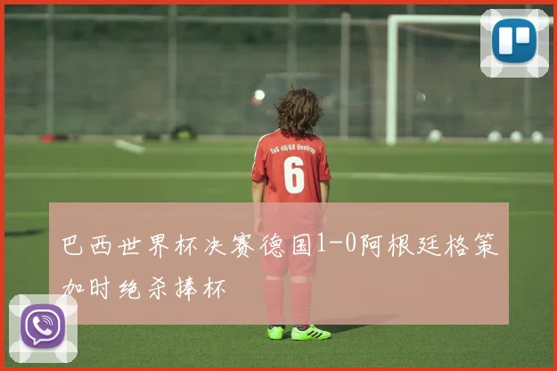 巴西世界杯决赛德国1-0阿根廷格策加时绝杀捧杯