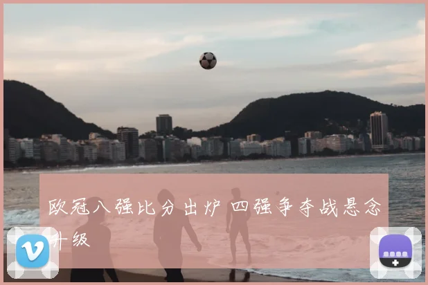 欧冠八强比分出炉 四强争夺战悬念升级