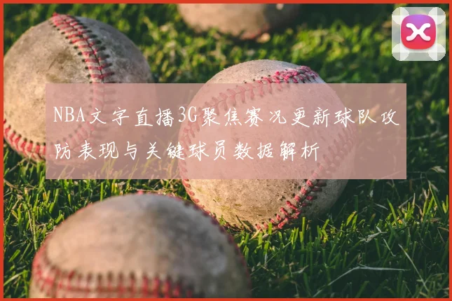 NBA文字直播3G聚焦赛况更新球队攻防表现与关键球员数据解析