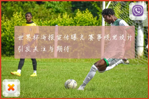 世界杯海报宣传曝光 赛事视觉设计引发关注与期待