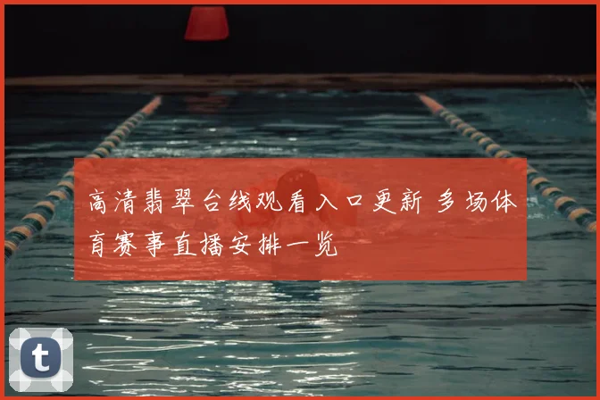 高清翡翠台线观看入口更新 多场体育赛事直播安排一览