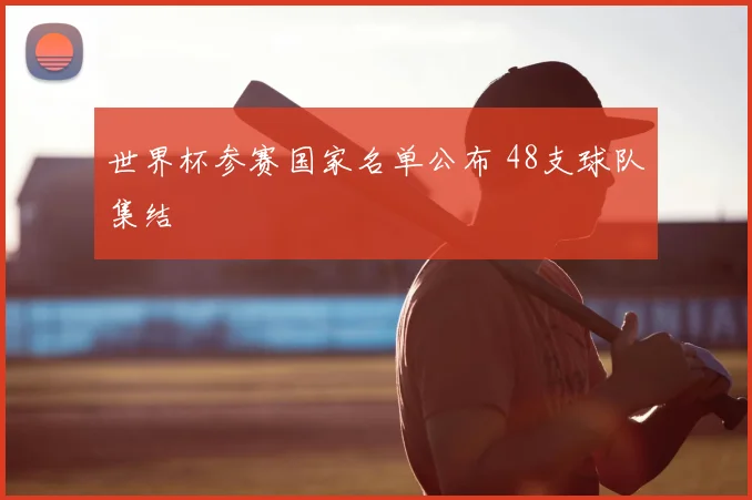 世界杯参赛国家名单公布 48支球队集结
