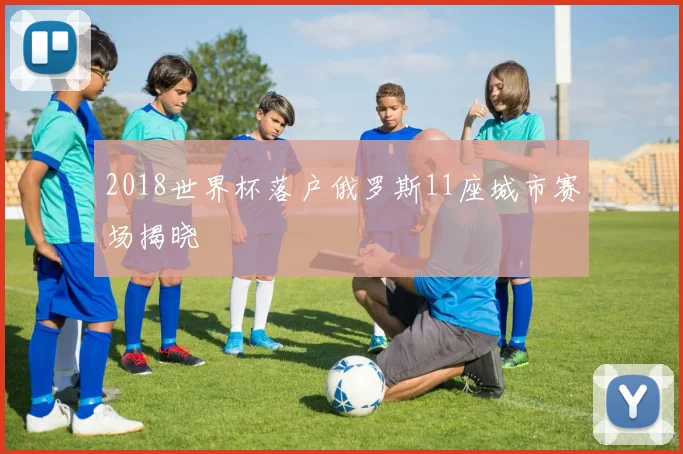 2018世界杯落户俄罗斯11座城市赛场揭晓