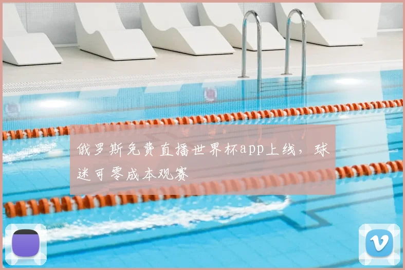 俄罗斯免费直播世界杯app上线,球迷可零成本观赛