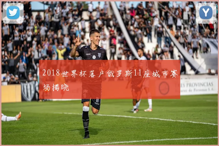 2018世界杯落户俄罗斯11座城市赛场揭晓