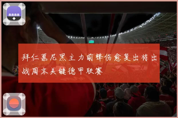 拜仁慕尼黑主力前锋伤愈复出将出战周末关键德甲联赛