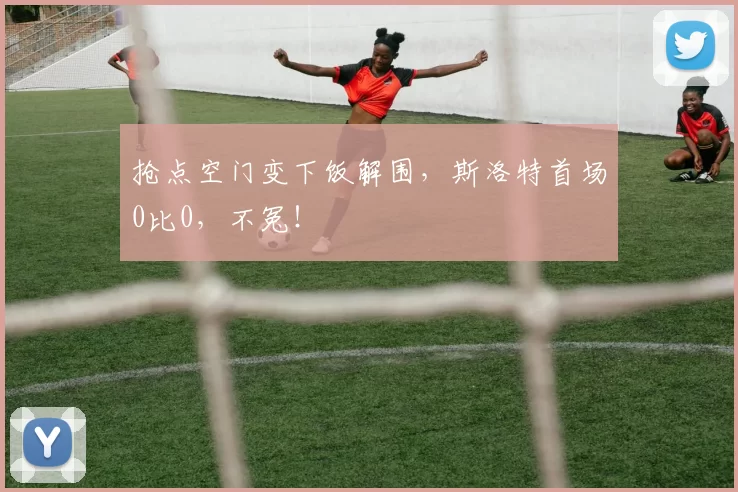 抢点空门变下饭解围,斯洛特首场0比0,不冤!