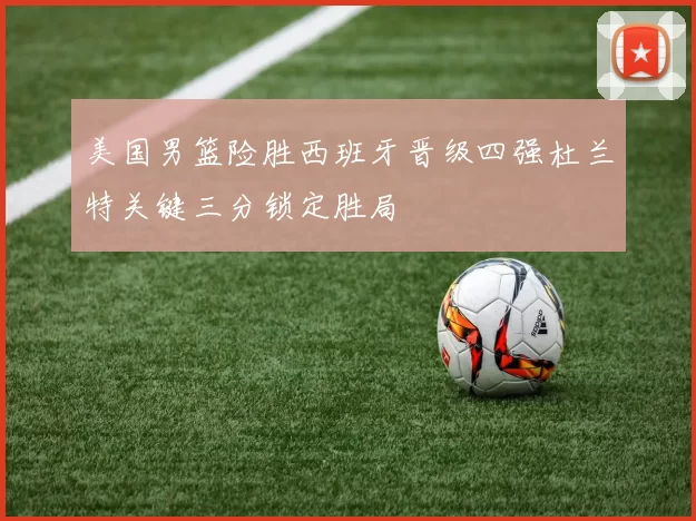 美国男篮险胜西班牙晋级四强杜兰特关键三分锁定胜局