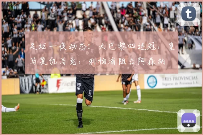 足坛一夜动态:大巴黎四连冠,皇马复仇马竞,利物浦阻击阿森纳