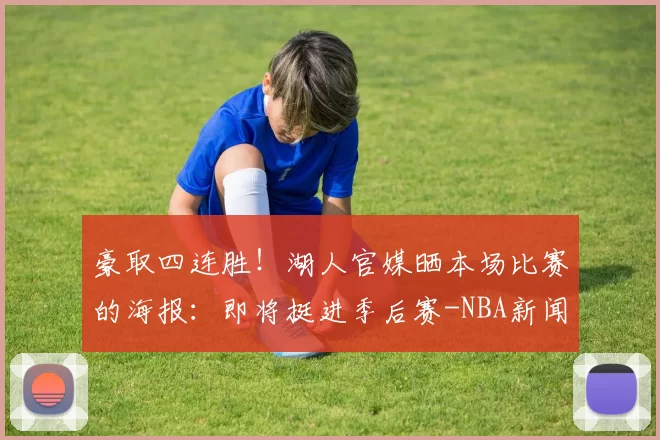 豪取四连胜!湖人官媒晒本场比赛的海报:即将挺进季后赛-NBA新闻