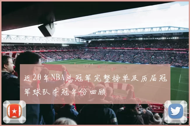 近20年NBA总冠军完整榜单及历届冠军球队夺冠年份回顾
