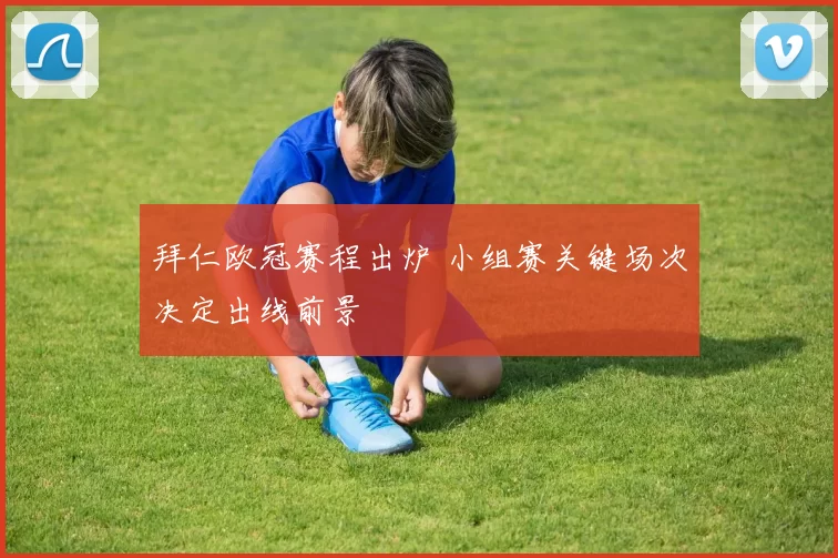 拜仁欧冠赛程出炉 小组赛关键场次决定出线前景