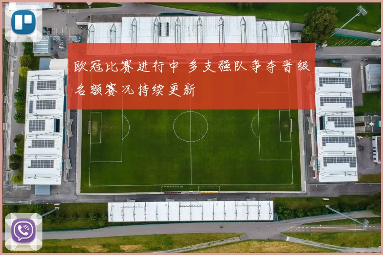 欧冠比赛进行中 多支强队争夺晋级名额赛况持续更新
