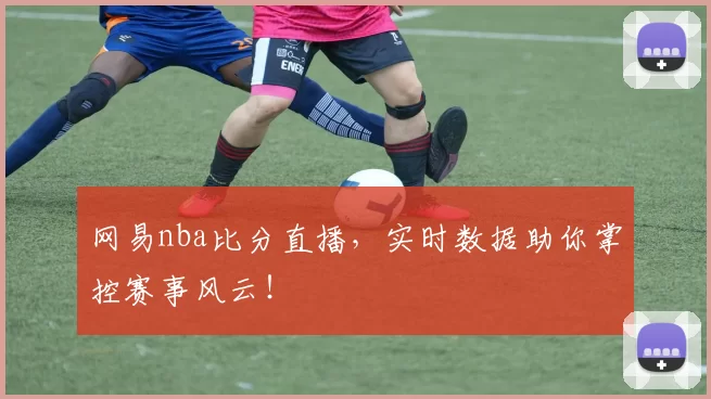 网易nba比分直播,实时数据助你掌控赛事风云!