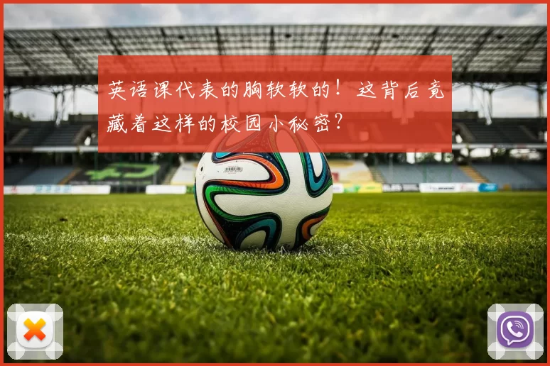 英语课代表的胸软软的!这背后竟藏着这样的校园小秘密?