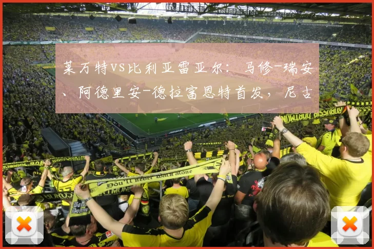 莱万特vs比利亚雷亚尔:马修-瑞安、阿德里安-德拉富恩特首发,尼古拉-佩佩、阿约塞-佩雷斯出战