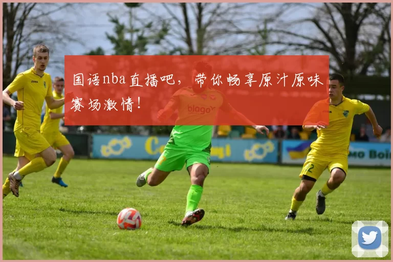 国语nba直播吧,带你畅享原汁原味赛场激情!