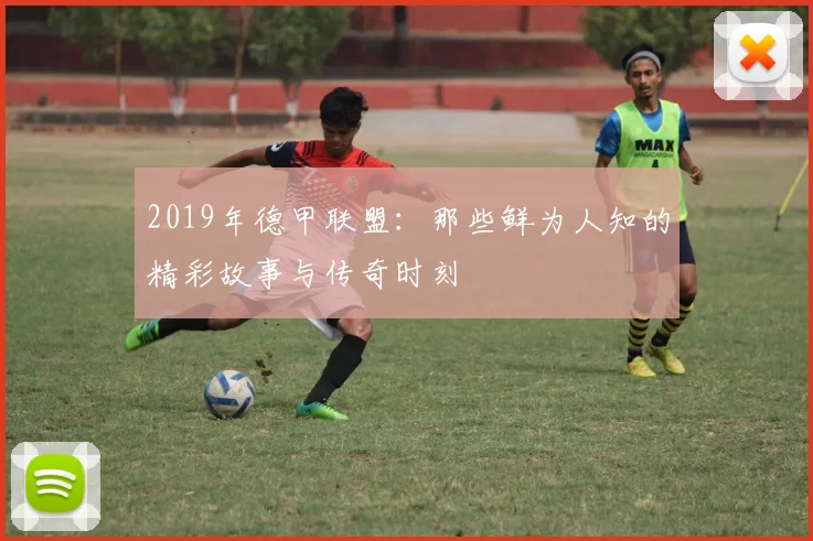 2019年德甲联盟：那些鲜为人知的精彩故事与传奇时刻